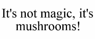 it's not magic, it's mushrooms!