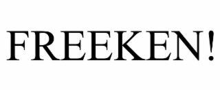 freeken!