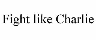 fight like charlie