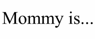 mommy is...