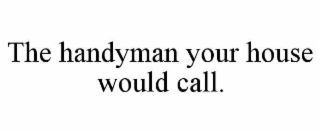 the handyman your house would call.
