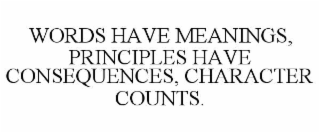 words have meanings, principles have consequences, character counts.