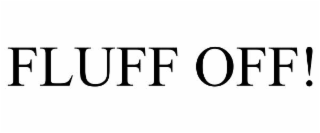 fluff off!
