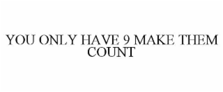 you only have 9 make them count
