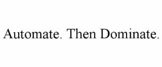 automate. then dominate.