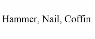 hammer, nail, coffin.