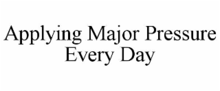 applying major pressure every day