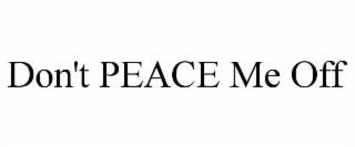 don't peace me off
