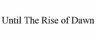 until the rise of dawn