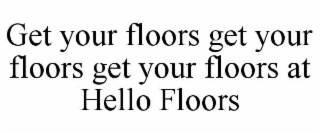get your floors get your floors get your floors at hello floors