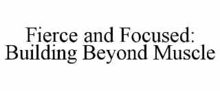 fierce and focused: building beyond muscle