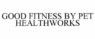 good fitness by pet healthworks