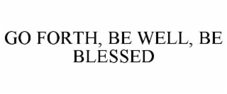 go forth, be well, be blessed