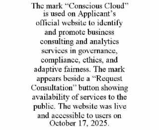 the mark “conscious cloud” is used on applicant’s official website to identify and promote business consulting and analytics services in governance, compliance, ethics, and adaptive fairness. the mark appears beside a “request consultation” button showing