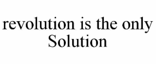 revolution is the only solution