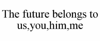 the future belongs to us,you,him,me
