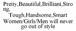 pretty,beautiful,brilliant,strong,   tough,handsome,smart  women/girls/men will never go out of style