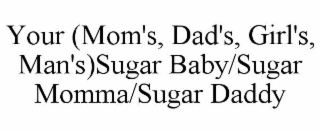 your (mom's, dad's, girl's, man's)sugar baby/sugar momma/sugar daddy