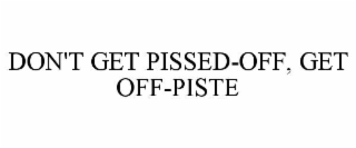 don't get pissed-off, get off-piste