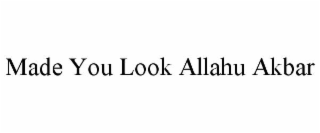 made you look allahu akbar