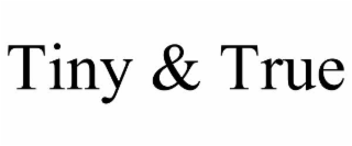 tiny & true