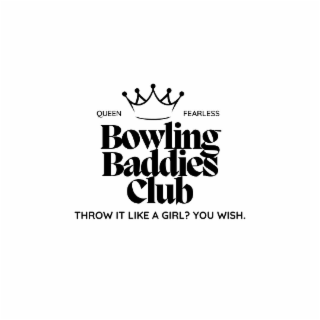 bowling baddies club throw it like a girl? you wish. fearless queen
