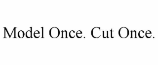 model once. cut once.