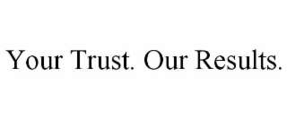 your trust. our results.