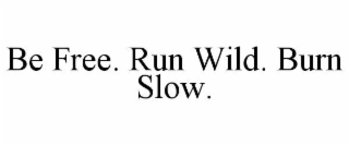 be free. run wild. burn slow.