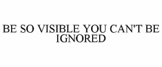 be so visible you can't be ignored