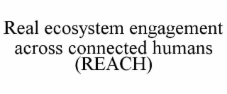 real ecosystem engagement across connected humans (reach)