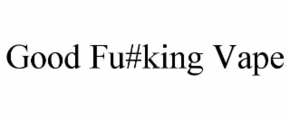 good fu#king vape