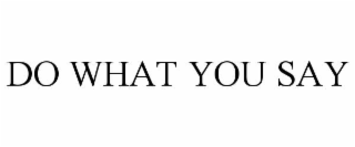 do what you say