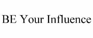 be your influence