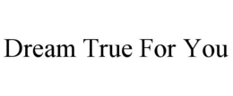 dream true for you