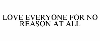 love everyone for no reason at all