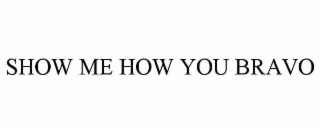 show me how you bravo