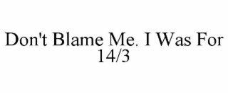 don't blame me. i was for 14/3