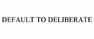 default to deliberate