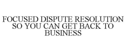 focused dispute resolution so you can get back to business