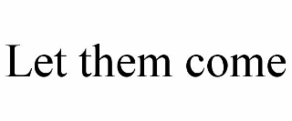 let them come