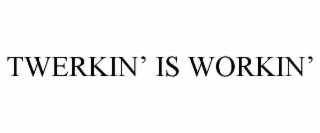 twerkin’ is workin’