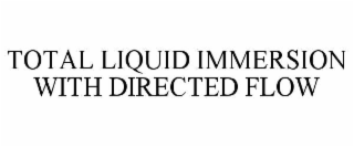 total liquid immersion with directed flow