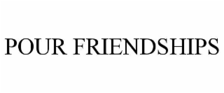 pour friendships