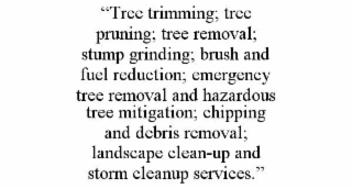 “tree trimming; tree pruning; tree removal; stump grinding; brush and fuel reduction; emergency tree removal and hazardous tree mitigation; chipping and debris removal; landscape clean-up and storm cleanup services.”