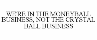 we're in the moneyball business, not the crystal ball business