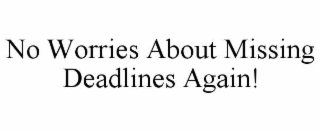no worries about missing deadlines again!