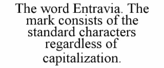 the word entravia. the mark consists of the standard characters regardless of capitalization.