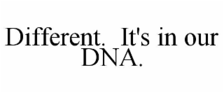 different.  it's in our dna.