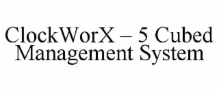 clockworx – 5 cubed management system